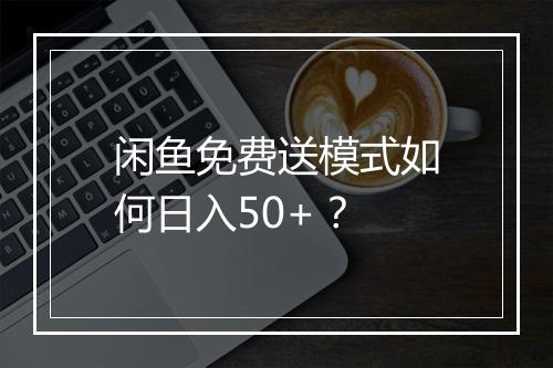 闲鱼免费送模式如何日入50+？