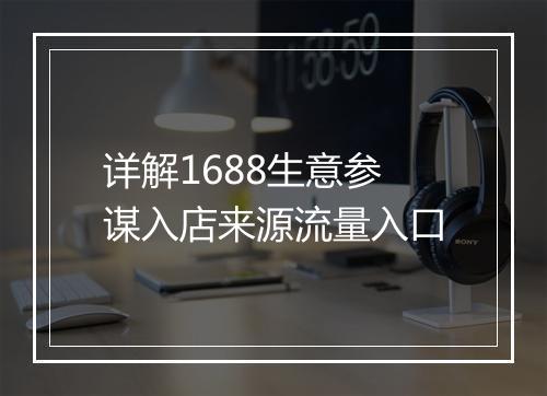 详解1688生意参谋入店来源流量入口