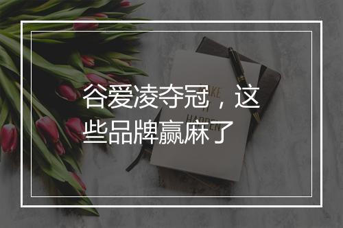 谷爱凌夺冠，这些品牌赢麻了