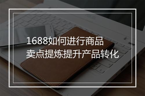 1688如何进行商品卖点提炼提升产品转化
