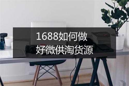 1688如何做好微供淘货源