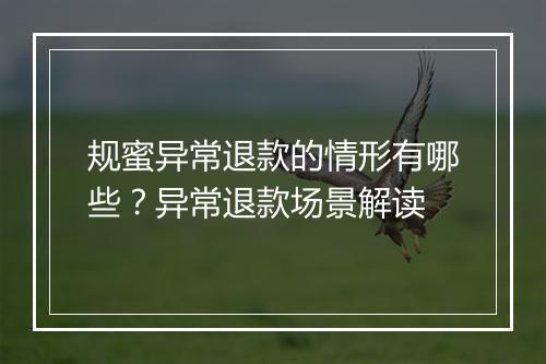 规蜜异常退款的情形有哪些？异常退款场景解读