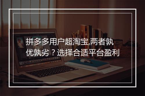 拼多多用户超淘宝,两者孰优孰劣？选择合适平台盈利