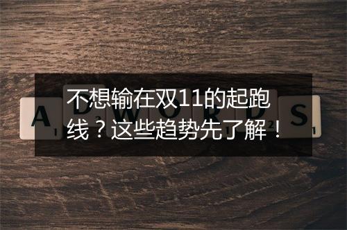 不想输在双11的起跑线？这些趋势先了解！