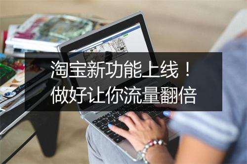 淘宝新功能上线！做好让你流量翻倍