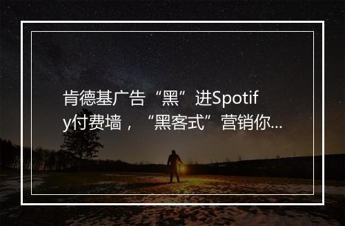 肯德基广告“黑”进Spotify付费墙，“黑客式”营销你认同吗？