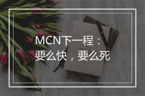 MCN下一程：要么快，要么死