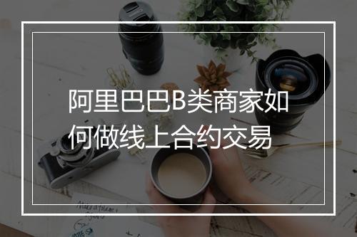 阿里巴巴B类商家如何做线上合约交易
