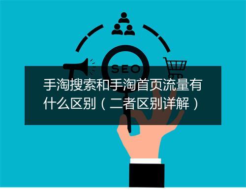手淘搜索和手淘首页流量有什么区别（二者区别详解）