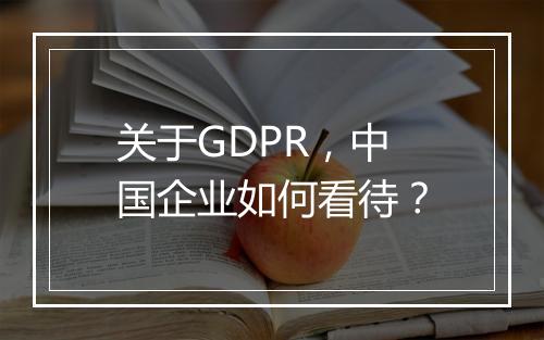 关于GDPR，中国企业如何看待？