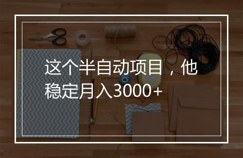 这个半自动项目，他稳定月入3000+