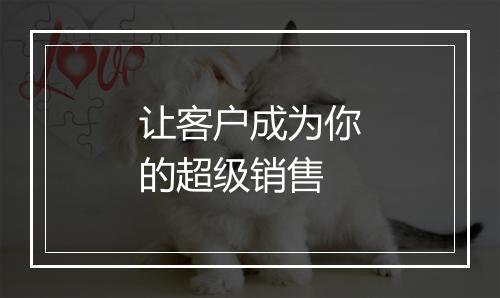让客户成为你的超级销售