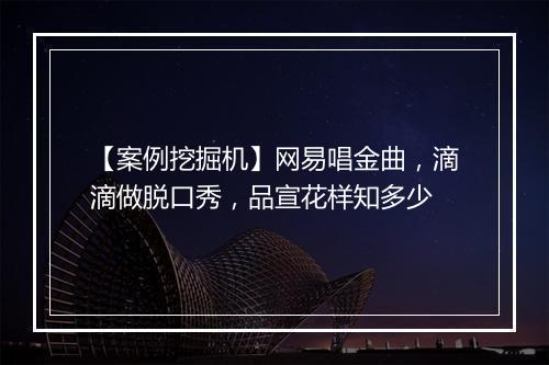 【案例挖掘机】网易唱金曲，滴滴做脱口秀，品宣花样知多少