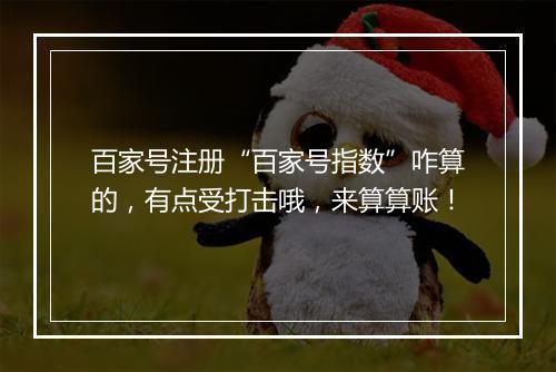 百家号注册“百家号指数”咋算的，有点受打击哦，来算算账！