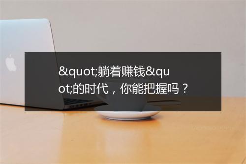 "躺着赚钱"的时代，你能把握吗？