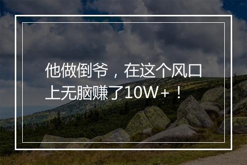 他做倒爷，在这个风口上无脑赚了10W+！