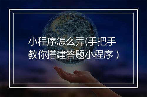 小程序怎么弄(手把手教你搭建答题小程序）