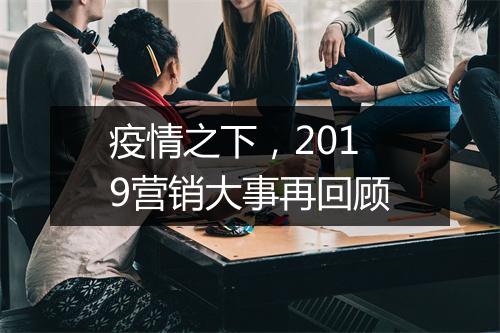疫情之下，2019营销大事再回顾