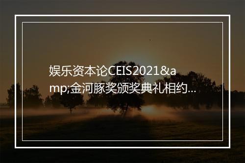 娱乐资本论CEIS2021&金河豚奖颁奖典礼相约11.26！完整议程公布！