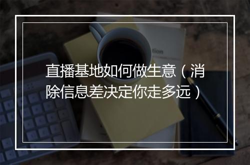 直播基地如何做生意（消除信息差决定你走多远）