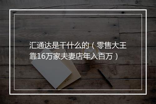 汇通达是干什么的（零售大王靠16万家夫妻店年入百万）