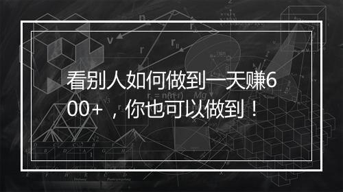 看别人如何做到一天赚600+，你也可以做到！