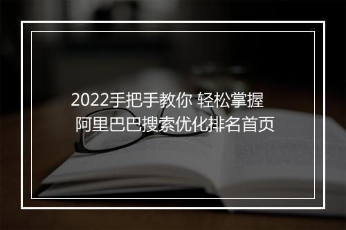 2022手把手教你 轻松掌握 阿里巴巴搜索优化排名首页
