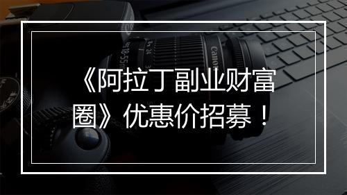 《阿拉丁副业财富圈》优惠价招募！