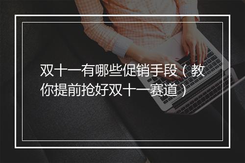 双十一有哪些促销手段（教你提前抢好双十一赛道）