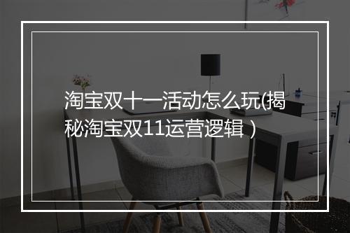 淘宝双十一活动怎么玩(揭秘淘宝双11运营逻辑）