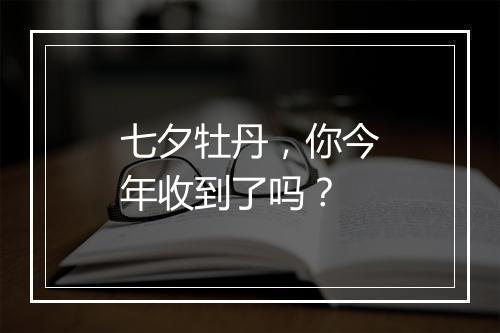 七夕牡丹，你今年收到了吗？