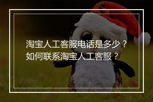淘宝人工客服电话是多少？如何联系淘宝人工客服？
