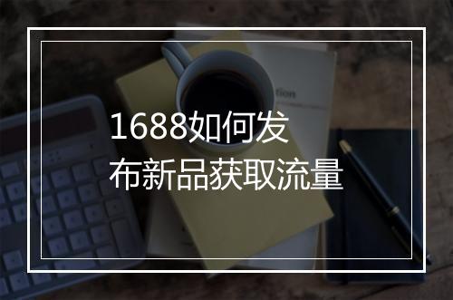 1688如何发布新品获取流量