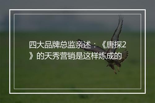 四大品牌总监亲述：《唐探2》的天秀营销是这样炼成的