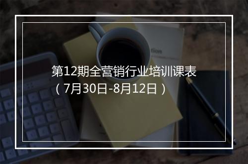 第12期全营销行业培训课表（7月30日-8月12日）