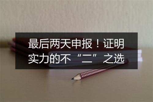 最后两天申报！证明实力的不“二”之选