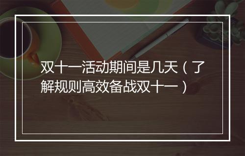 双十一活动期间是几天（了解规则高效备战双十一）