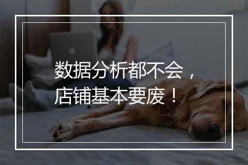 数据分析都不会，店铺基本要废！