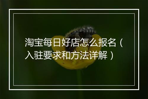 淘宝每日好店怎么报名（入驻要求和方法详解）