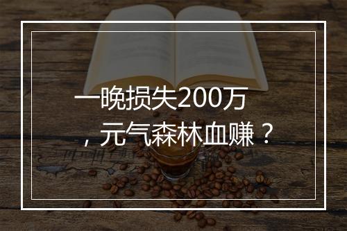 一晚损失200万，元气森林血赚？