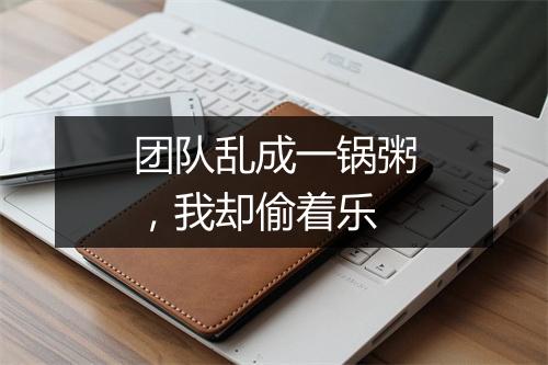 团队乱成一锅粥，我却偷着乐