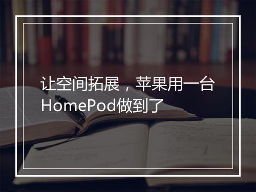 让空间拓展，苹果用一台HomePod做到了