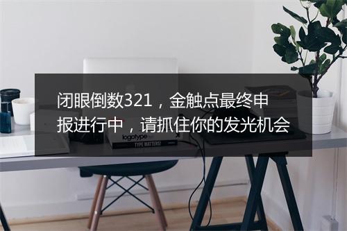 闭眼倒数321，金触点最终申报进行中，请抓住你的发光机会