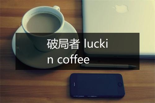 破局者 luckin coffee