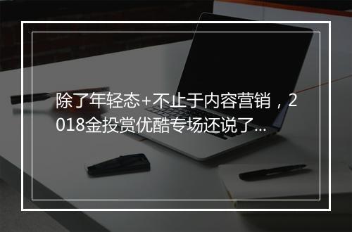 除了年轻态+不止于内容营销，2018金投赏优酷专场还说了啥？