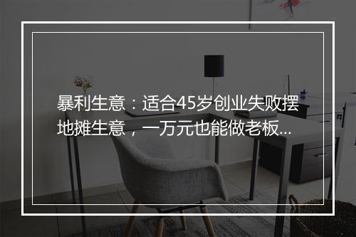 暴利生意：适合45岁创业失败摆地摊生意，一万元也能做老板，年收入50万起步