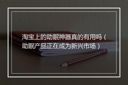 淘宝上的助眠神器真的有用吗（助眠产品正在成为新兴市场）