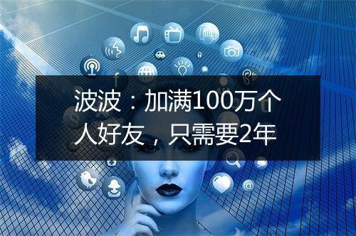 波波：加满100万个人好友，只需要2年