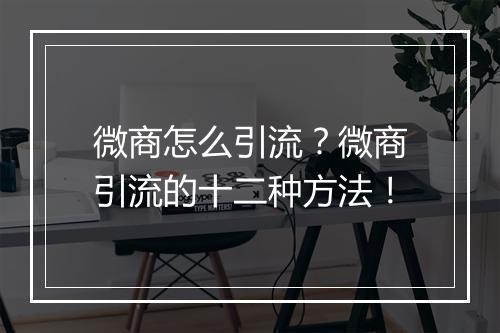 微商怎么引流？微商引流的十二种方法！