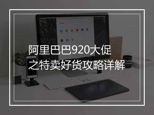 阿里巴巴920大促之特卖好货攻略详解
